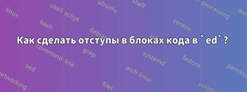 Как сделать отступы в блоках кода в `ed`?