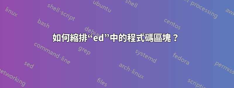 如何縮排“ed”中的程式碼區塊？