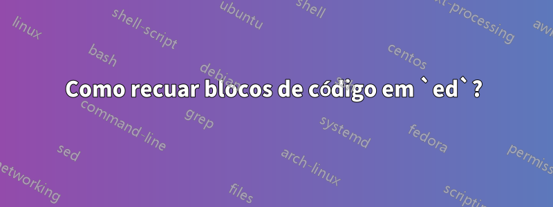 Como recuar blocos de código em `ed`?