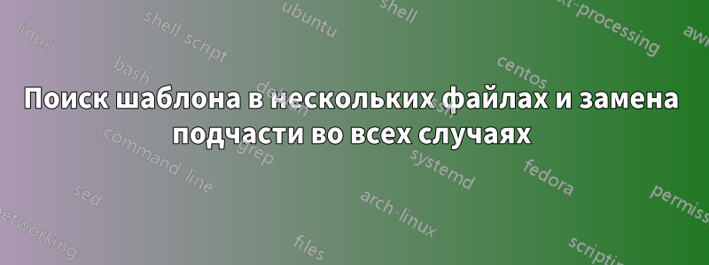 Поиск шаблона в нескольких файлах и замена подчасти во всех случаях