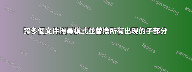 跨多個文件搜尋模式並替換所有出現的子部分