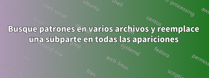 Busque patrones en varios archivos y reemplace una subparte en todas las apariciones