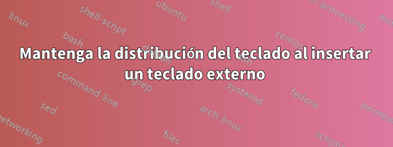 Mantenga la distribución del teclado al insertar un teclado externo