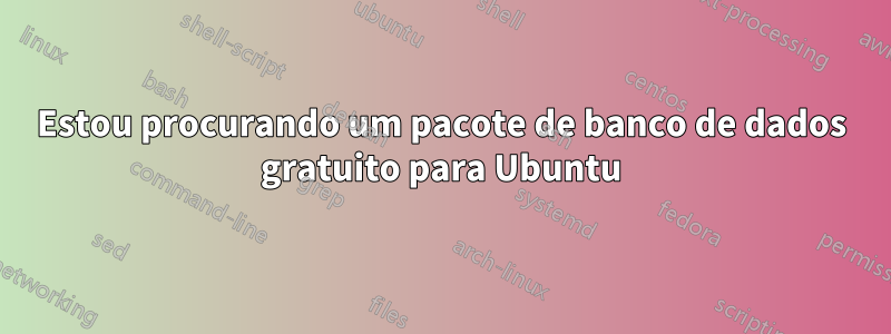 Estou procurando um pacote de banco de dados gratuito para Ubuntu