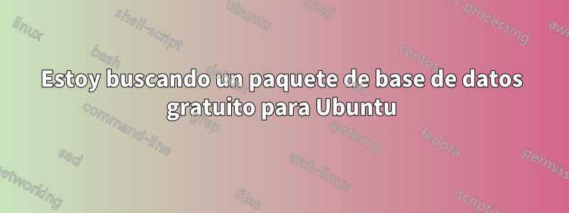 Estoy buscando un paquete de base de datos gratuito para Ubuntu