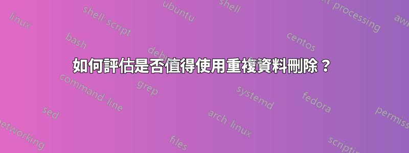 如何評估是否值得使用重複資料刪除？