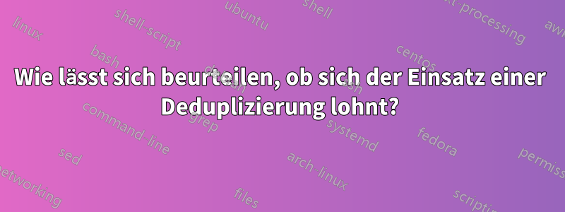 Wie lässt sich beurteilen, ob sich der Einsatz einer Deduplizierung lohnt?