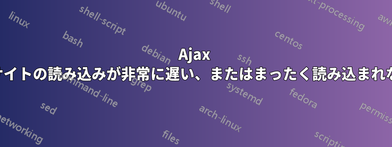 Ajax 系のサイトの読み込みが非常に遅い、またはまったく読み込まれない。