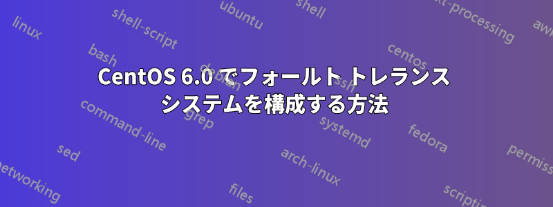 CentOS 6.0 でフォールト トレランス システムを構成する方法