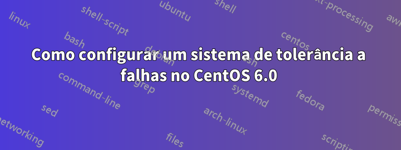 Como configurar um sistema de tolerância a falhas no CentOS 6.0