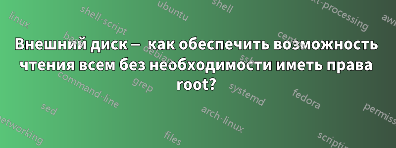 Внешний диск — как обеспечить возможность чтения всем без необходимости иметь права root?