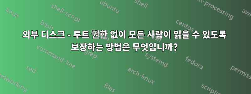 외부 디스크 - 루트 권한 없이 모든 사람이 읽을 수 있도록 보장하는 방법은 무엇입니까?