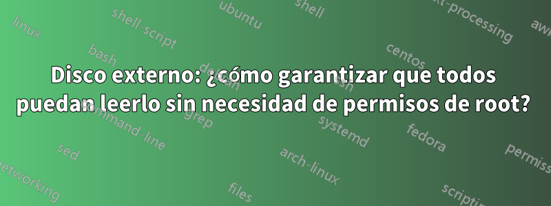 Disco externo: ¿cómo garantizar que todos puedan leerlo sin necesidad de permisos de root?