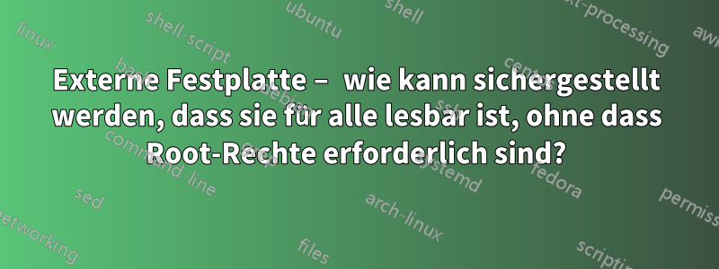 Externe Festplatte – wie kann sichergestellt werden, dass sie für alle lesbar ist, ohne dass Root-Rechte erforderlich sind?