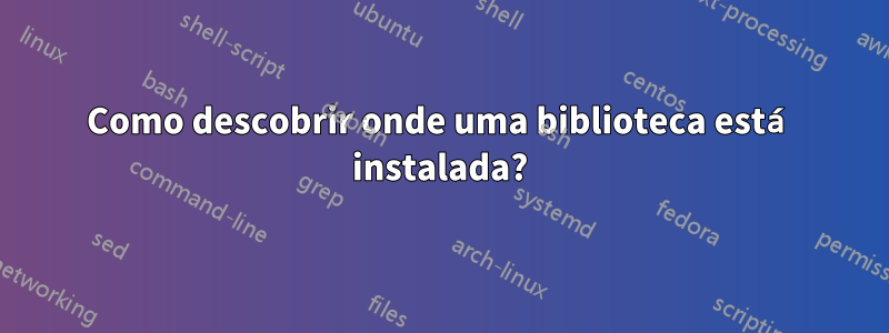 Como descobrir onde uma biblioteca está instalada?