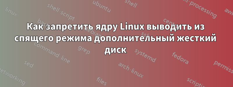 Как запретить ядру Linux выводить из спящего режима дополнительный жесткий диск