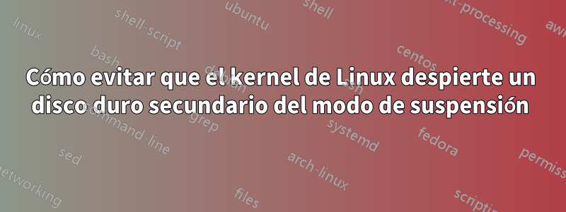 Cómo evitar que el kernel de Linux despierte un disco duro secundario del modo de suspensión