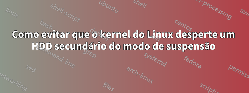 Como evitar que o kernel do Linux desperte um HDD secundário do modo de suspensão