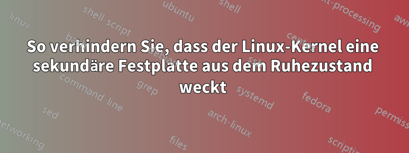 So verhindern Sie, dass der Linux-Kernel eine sekundäre Festplatte aus dem Ruhezustand weckt