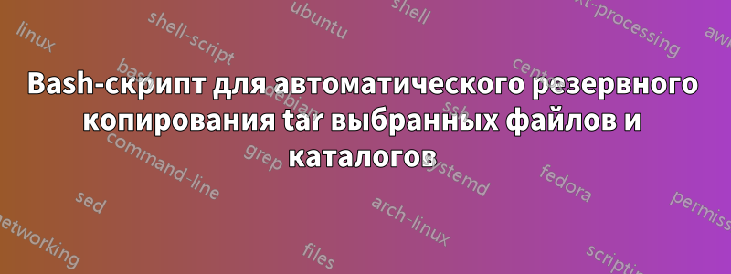 Bash-скрипт для автоматического резервного копирования tar выбранных файлов и каталогов