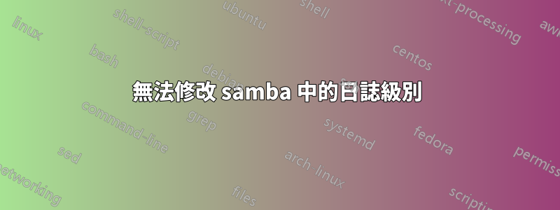 無法修改 samba 中的日誌級別