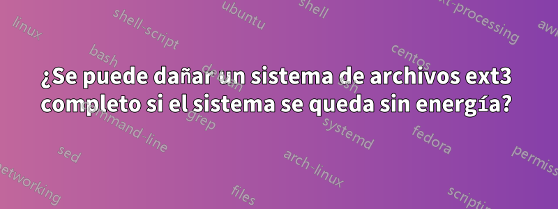 ¿Se puede dañar un sistema de archivos ext3 completo si el sistema se queda sin energía?