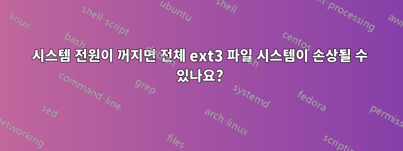 시스템 전원이 꺼지면 전체 ext3 파일 시스템이 손상될 수 있나요?