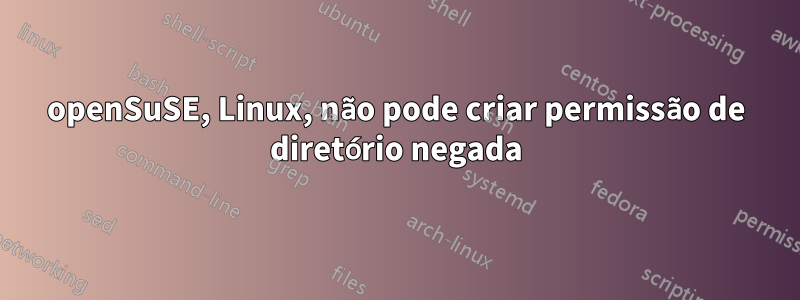 openSuSE, Linux, não pode criar permissão de diretório negada