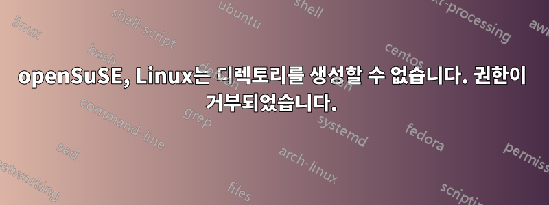 openSuSE, Linux는 디렉토리를 생성할 수 없습니다. 권한이 거부되었습니다.