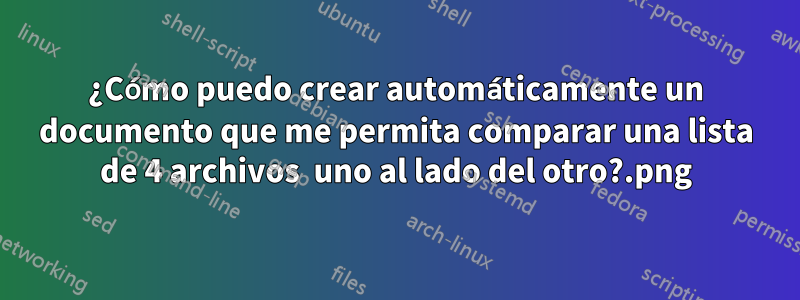 ¿Cómo puedo crear automáticamente un documento que me permita comparar una lista de 4 archivos .png uno al lado del otro?