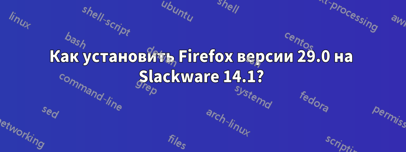 Как установить Firefox версии 29.0 на Slackware 14.1?