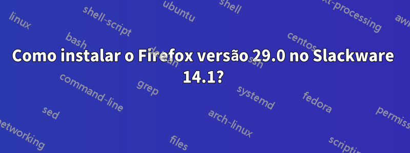 Como instalar o Firefox versão 29.0 no Slackware 14.1?