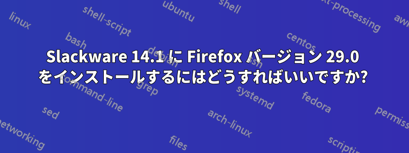 Slackware 14.1 に Firefox バージョン 29.0 をインストールするにはどうすればいいですか?