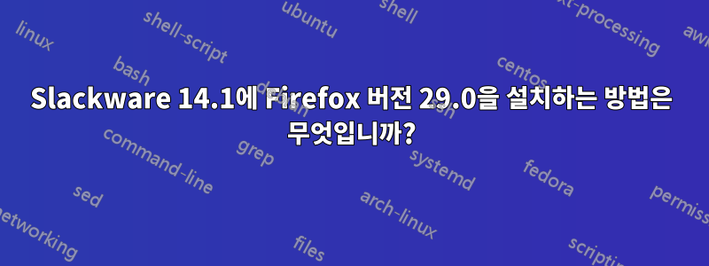 Slackware 14.1에 Firefox 버전 29.0을 설치하는 방법은 무엇입니까?