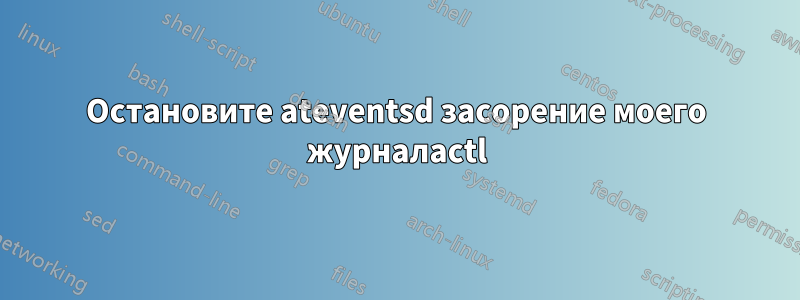 Остановите ateventsd засорение моего журналаctl