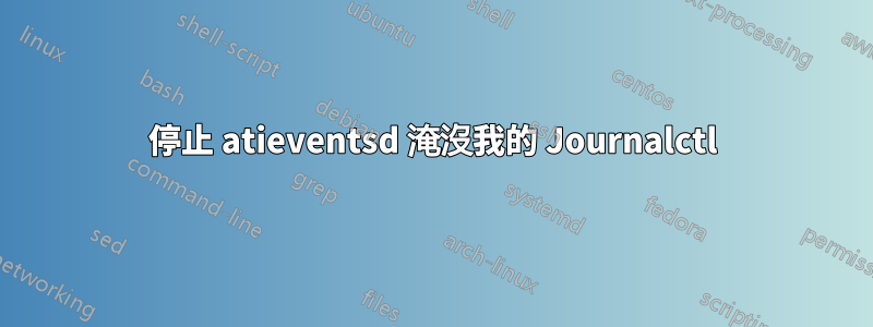 停止 atieventsd 淹沒我的 Journalctl