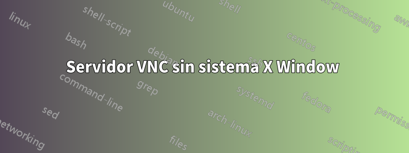 Servidor VNC sin sistema X Window