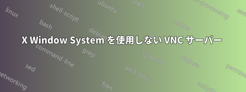 X Window System を使用しない VNC サーバー