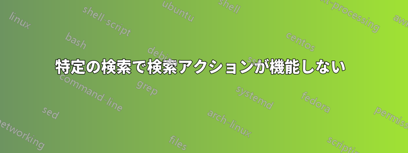 特定の検索で検索アクションが機能しない 