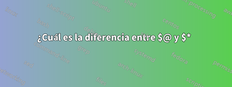 ¿Cuál es la diferencia entre $@ y $* 