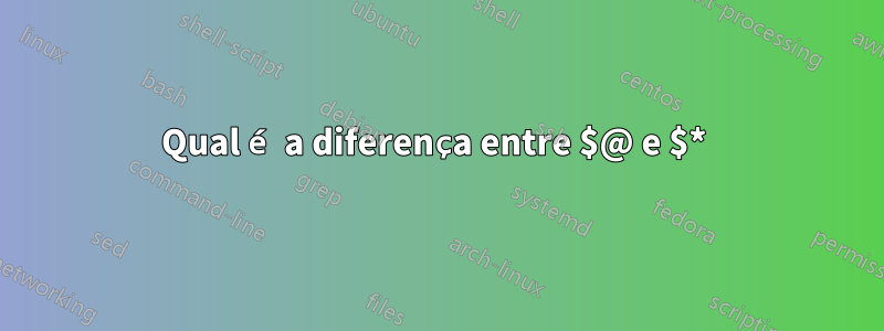 Qual é a diferença entre $@ e $* 