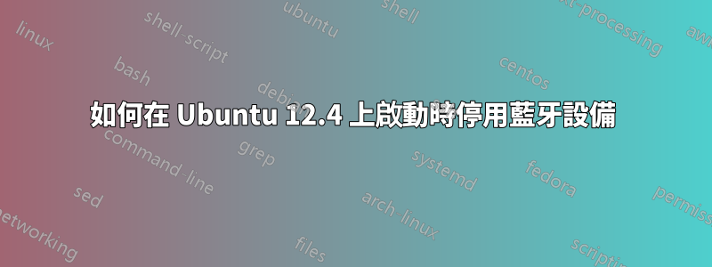 如何在 Ubuntu 12.4 上啟動時停用藍牙設備