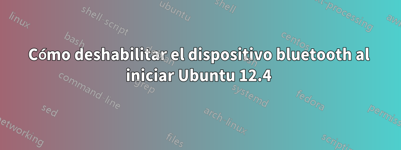 Cómo deshabilitar el dispositivo bluetooth al iniciar Ubuntu 12.4