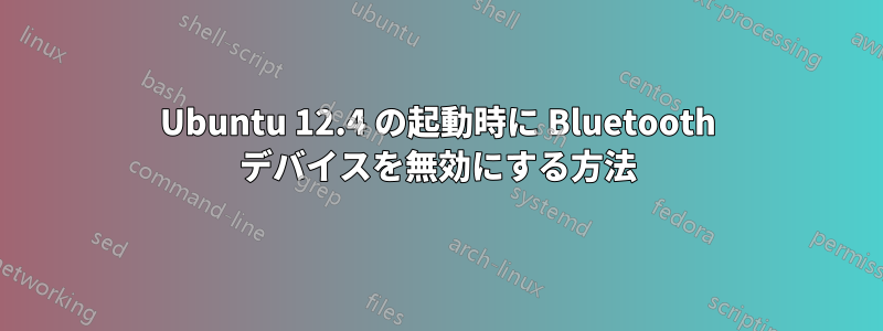 Ubuntu 12.4 の起動時に Bluetooth デバイスを無効にする方法