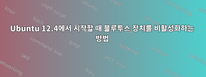 Ubuntu 12.4에서 시작할 때 블루투스 장치를 비활성화하는 방법