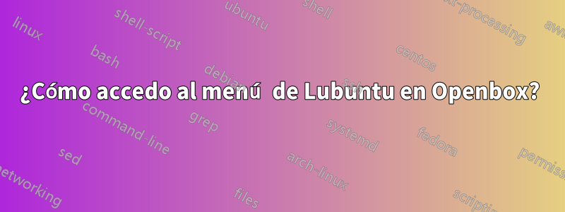 ¿Cómo accedo al menú de Lubuntu en Openbox?