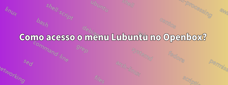 Como acesso o menu Lubuntu no Openbox?