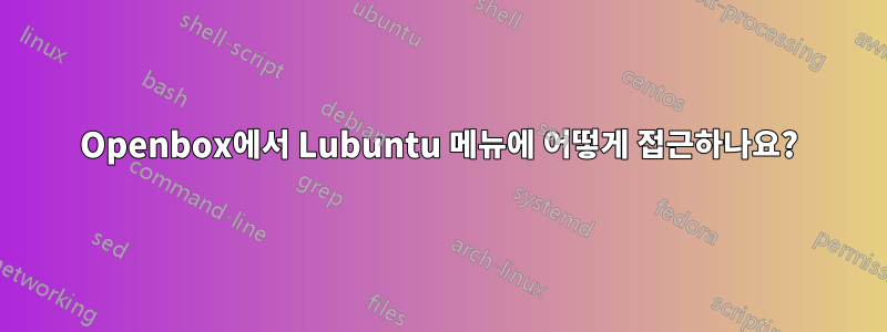 Openbox에서 Lubuntu 메뉴에 어떻게 접근하나요?