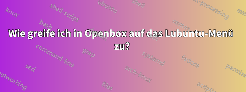 Wie greife ich in Openbox auf das Lubuntu-Menü zu?