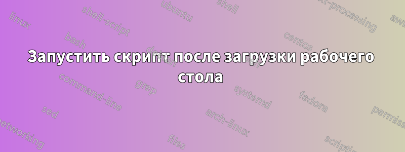 Запустить скрипт после загрузки рабочего стола